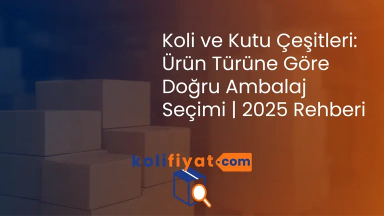 Koli ve kutu çeşitleri ile ürün türüne göre doğru ambalaj seçenekleri